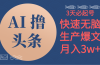 AI撸头条3天必起号，无脑操作3分钟1条，复制粘贴简单月入3W+