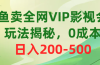 咸鱼卖全网VIP影视会员,玩法揭秘,0成本日入200-500