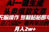 Ai一键生成头条爆款文章 复制粘贴即可简单易上手小白首选 日入500+