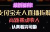 最新福利！支付宝无人直播拆解，实现高额被动收入，认真看完可做