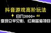 抖音游戏高阶玩法，日入3000+，变现立竿见影，红利蓝海项目