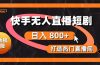 快手无人直播短剧宝典：无版权风险，轻松打造热门直播间，日进斗金不是梦