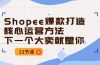 Shopee-爆款打造核心运营方法，下一个大卖就是你（13节课）