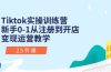 Tiktok实操训练营：新手0-1从注册到开店变现运营教学（25节课）