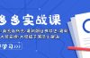 拼多多·实战课：万人团玩法/截流自然流/最新强付费打法/最新原价卡大促..