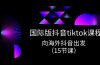 国际版 抖音tiktok实战课程，向海外抖音出发（15节课）