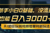 小白0基础，没流量也能日入3000+：AI助你玩转视频号暴利新玩法