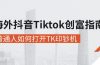 海外抖音-Tiktok 创富指南，普通人如何打开TK印钞机