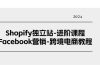 Shopify独立站-进阶课程-Facebook营销-跨境电商教程（25节）