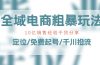 全域电商-粗暴玩法课：10亿销售经验干货分享！定位/免费起号/千川投流