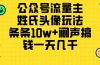 公众号流量主，姓氏头像玩法，条条10w+闷声搞钱一天几千，详细教程