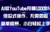 AI做YouTube月赚10000$，傻瓜式操作无需露脸，简单粗暴，小白轻松上手