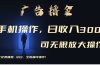 利用手机刷广告，不用养机，单机收益30+无上限 可批量复制扩大（无需账号