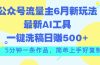 公众号流量主6月新玩法，最新AI工具一键洗稿单号日赚500+，5分钟一条作…