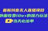 最新抖音无人直播项目，外面收费10w+的爆力玩法，当天必出单