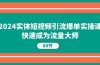 2024实体短视频引流爆单实操课，快速成为流量大师（60节）