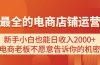 电商店铺运营教学，新手小白也能日收入2000+，电商老板不愿意告诉你的机密