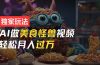 零门槛操作,AI美食怪兽短视频玩法,月入过万新手也能做!