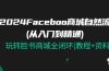 2024Faceboo 商城自然流(从入门到精通),玩转脸书商城全闭环(教程+资料)