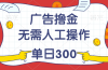 最新教程！广告撸金，无需人工操作，单日收入300+