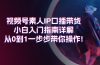 视频号素人IP口播带货小白入门指南详解,从0到1一步步带你操作!