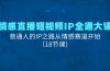 情感直播短视频IP全通大课，普通人的IP之路从情感赛道开始（18节课）