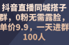 抖音直播同城搭子群，0粉无需露脸，单价9.9，一天进群100人