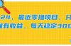 2024，最近零撸项目，只要做就有收益，每天动动手指稳定收益300+