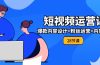 0基础学习短视频运营-全套实战课，爆款内容设计+粉丝运营+内容变现(28节)