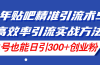 24年贴吧精准引流术5.0，高效率引流实战方法，单号也能日引300+创业粉