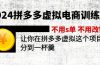 2024拼多多虚拟电商训练营 不用s单 不用改销量  在拼多多虚拟上分到一杯羹