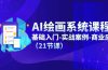 AI绘画系统课程，基础入门-实战案例-商业应用（21节课）