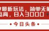 今日头条新玩法，简单粗暴收益高，日入3000+
