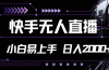 快手无人直播，小白易上手，轻轻松松日入2000+