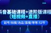 抖音基础课程+进阶版课程（短视频+直播）起号/拍摄/选品/直播/等等-52节