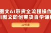 图文AI带货全流程操作，AI图文即创带货自学课程