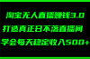 淘宝无人直播赚钱3.0，打造真正日不落直播间 ，学会每天稳定收入500+