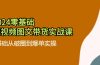 2024零基础·短视频图文带货实战课：0基础从破圈到爆单实操（35节课）