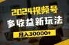 2024视频号多收益新玩法，每天5分钟，月入3w+，新手小白都能简单上手