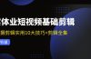 实体业短视频基础剪辑：拍摄剪辑实用10大技巧+剪辑全集（29节）