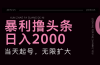 暴力撸头条，单号日入2000+，可无限扩大