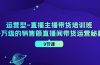 运营型-直播主播带货培训班，千万级的销售额直播间带货运营秘籍（9节课）
