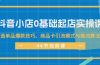 抖音小店0基础起店实操课，打造单品爆款技巧、商品卡引流模式与推流算法等