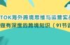 TIKTOK海外跨境思维与运营实战课，只做有深度的跨境知识（91节课）