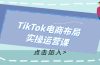 TikTok电商布局实操运营课：从新手到精通，成为TikTok带货运营高手