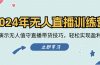 2024年无人直播训练营：实战演示无人值守直播带货技巧，轻松实现盈利目标