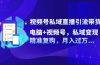 视频号私域直播引流带货：电脑+视频号，私域变现，精准复购，月入过万…