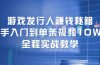 游戏发行人赚钱秘籍：新手入门到单条视频10W+，全程实战教学