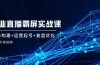 企 业 直 播 霸 屏实战课：矩阵构建+运营起号+复盘优化，全程实操指南