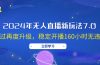 2024年无人直播新玩法7.0，经过再度升级，稳定开播160小时无违规，抖音…